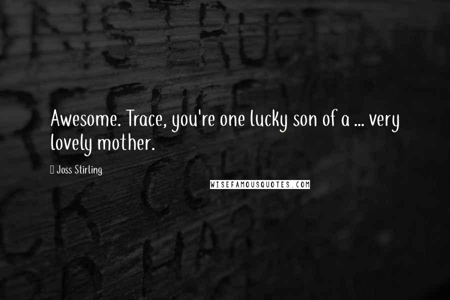 Joss Stirling Quotes: Awesome. Trace, you're one lucky son of a ... very lovely mother.