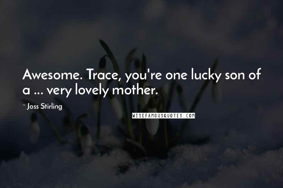 Joss Stirling Quotes: Awesome. Trace, you're one lucky son of a ... very lovely mother.