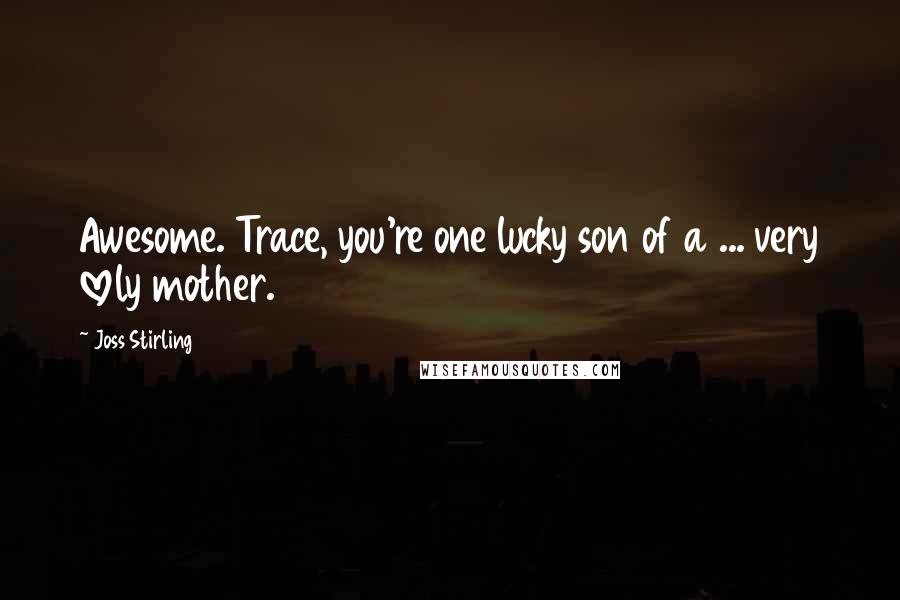 Joss Stirling Quotes: Awesome. Trace, you're one lucky son of a ... very lovely mother.