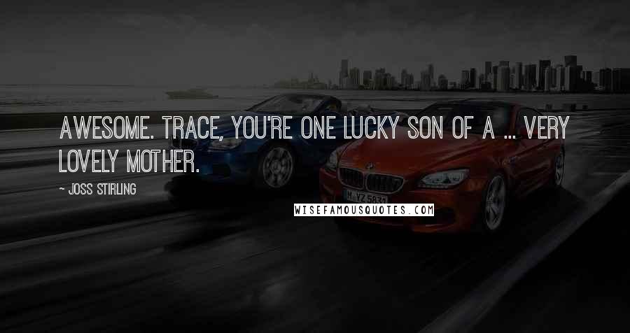 Joss Stirling Quotes: Awesome. Trace, you're one lucky son of a ... very lovely mother.