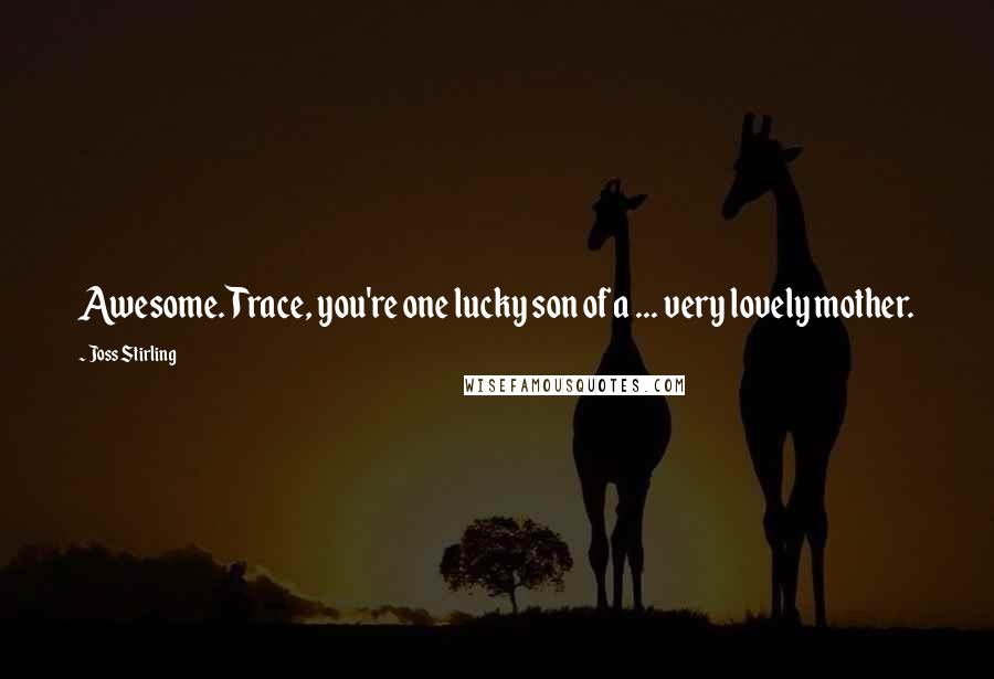 Joss Stirling Quotes: Awesome. Trace, you're one lucky son of a ... very lovely mother.