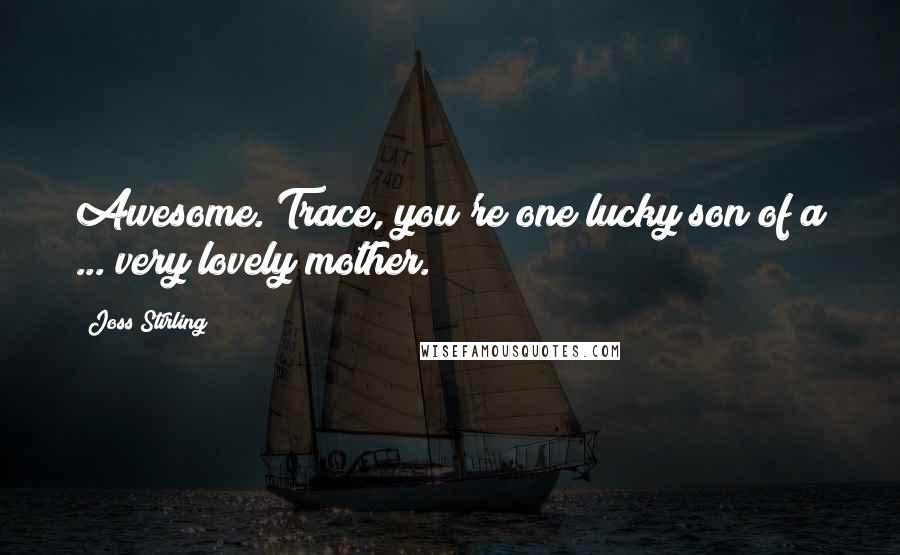 Joss Stirling Quotes: Awesome. Trace, you're one lucky son of a ... very lovely mother.