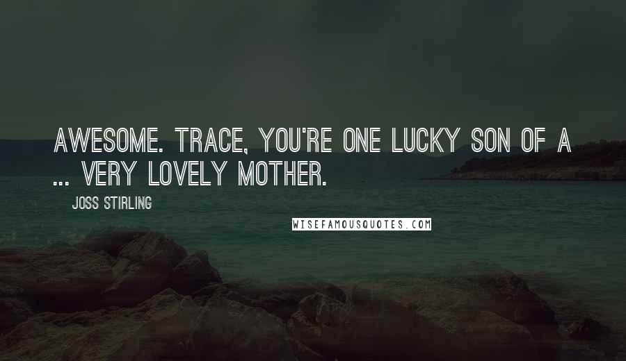 Joss Stirling Quotes: Awesome. Trace, you're one lucky son of a ... very lovely mother.