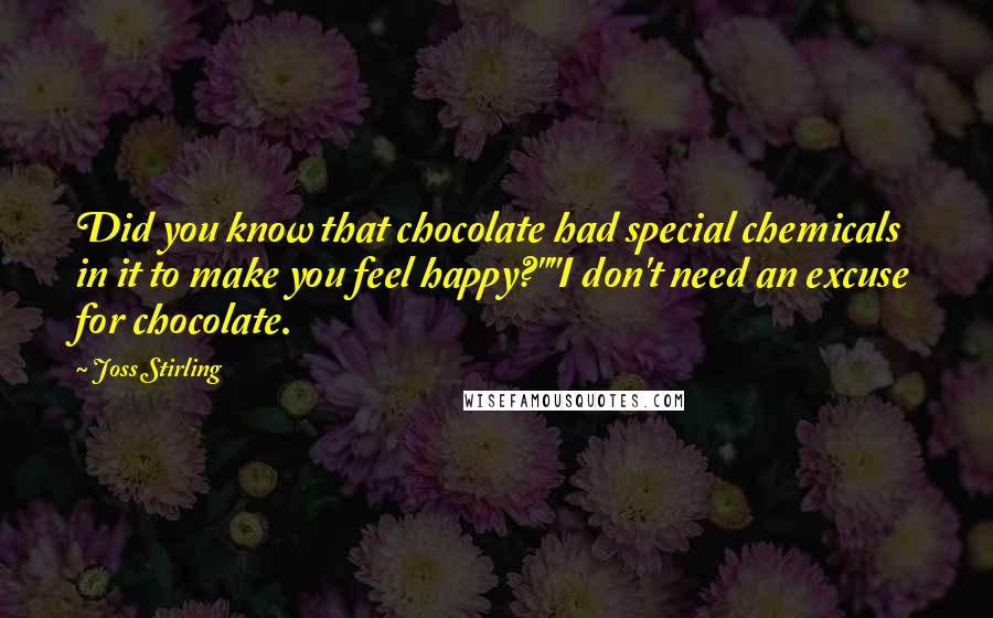 Joss Stirling Quotes: Did you know that chocolate had special chemicals in it to make you feel happy?""I don't need an excuse for chocolate.