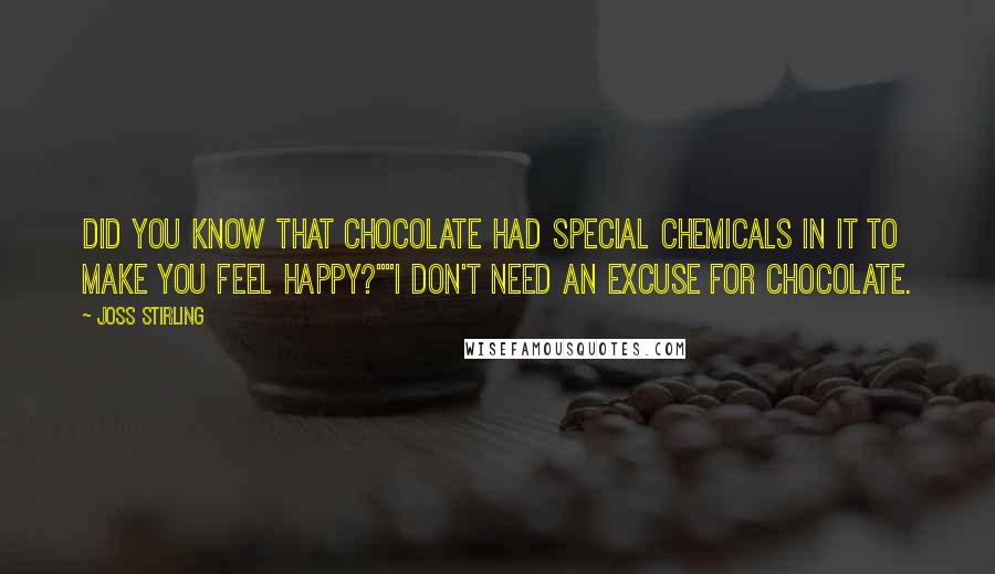 Joss Stirling Quotes: Did you know that chocolate had special chemicals in it to make you feel happy?""I don't need an excuse for chocolate.