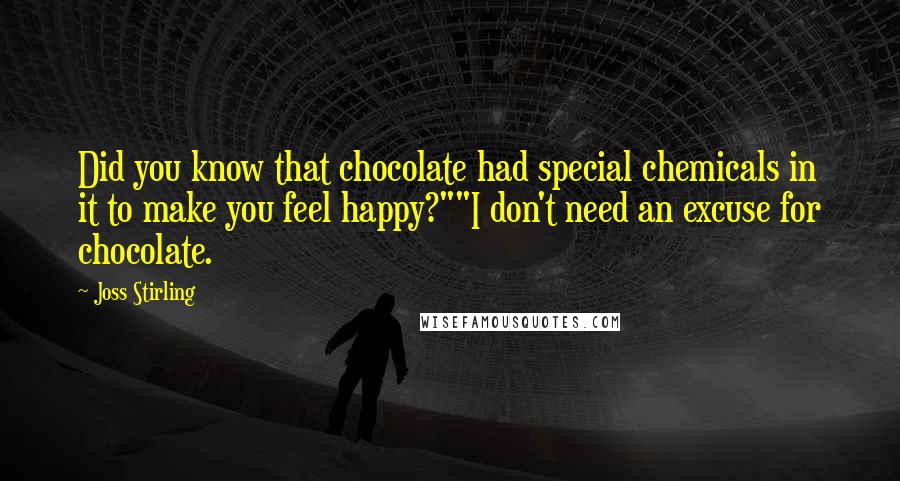 Joss Stirling Quotes: Did you know that chocolate had special chemicals in it to make you feel happy?""I don't need an excuse for chocolate.