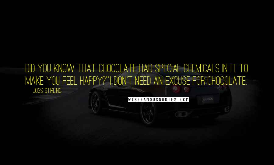 Joss Stirling Quotes: Did you know that chocolate had special chemicals in it to make you feel happy?""I don't need an excuse for chocolate.