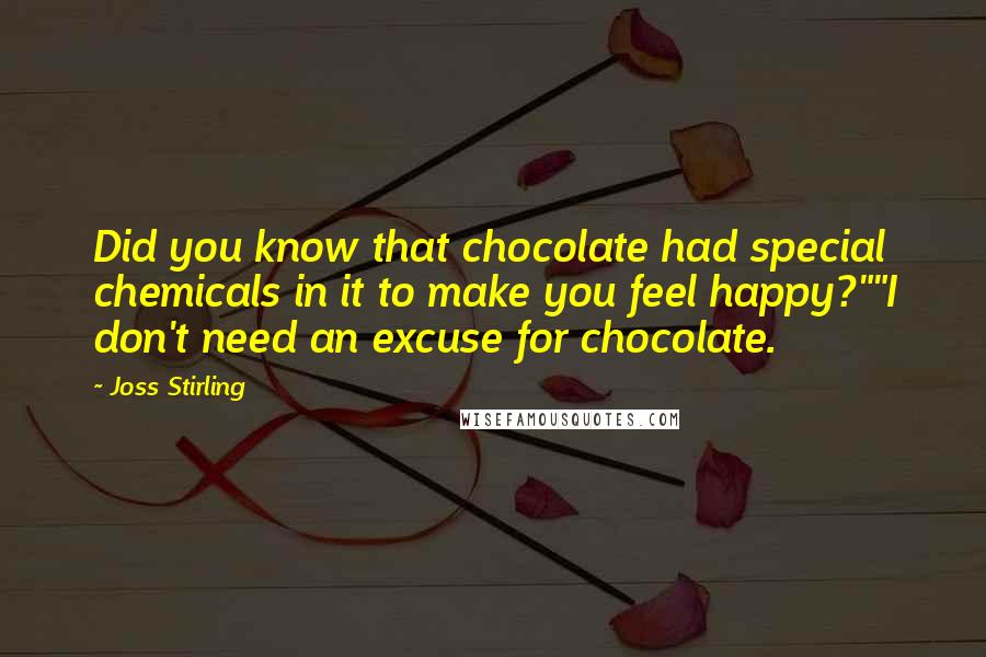 Joss Stirling Quotes: Did you know that chocolate had special chemicals in it to make you feel happy?""I don't need an excuse for chocolate.