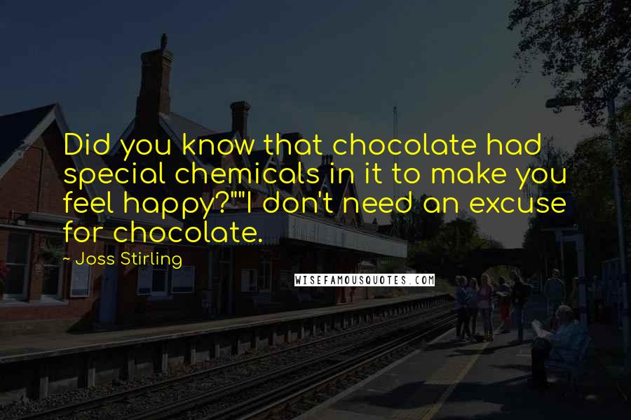 Joss Stirling Quotes: Did you know that chocolate had special chemicals in it to make you feel happy?""I don't need an excuse for chocolate.