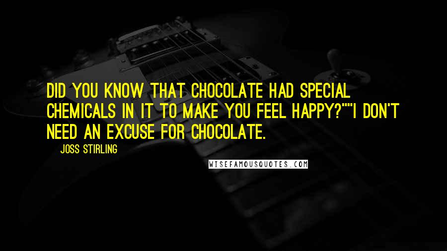 Joss Stirling Quotes: Did you know that chocolate had special chemicals in it to make you feel happy?""I don't need an excuse for chocolate.