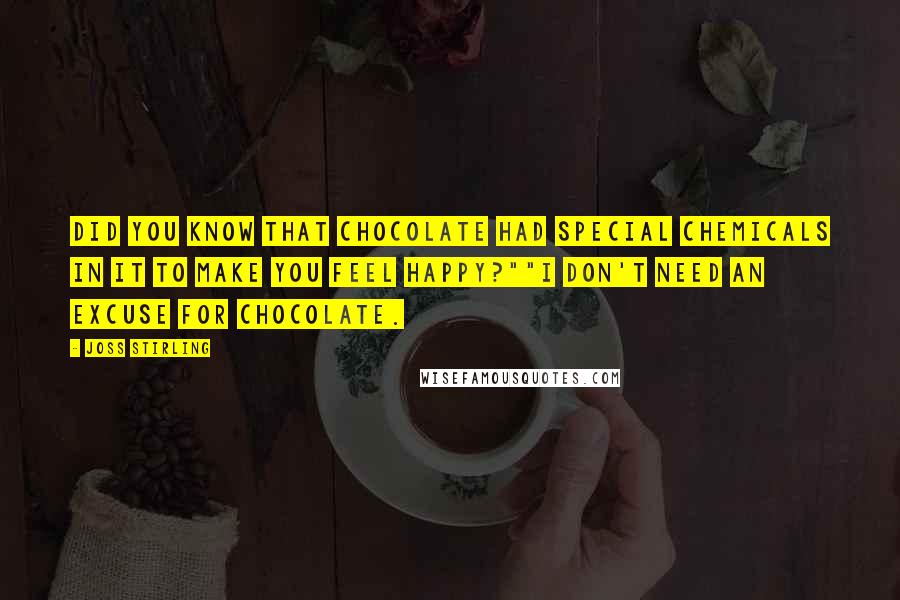 Joss Stirling Quotes: Did you know that chocolate had special chemicals in it to make you feel happy?""I don't need an excuse for chocolate.