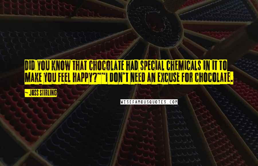 Joss Stirling Quotes: Did you know that chocolate had special chemicals in it to make you feel happy?""I don't need an excuse for chocolate.