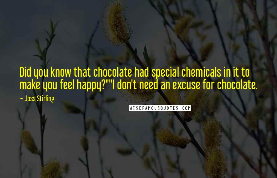 Joss Stirling Quotes: Did you know that chocolate had special chemicals in it to make you feel happy?""I don't need an excuse for chocolate.