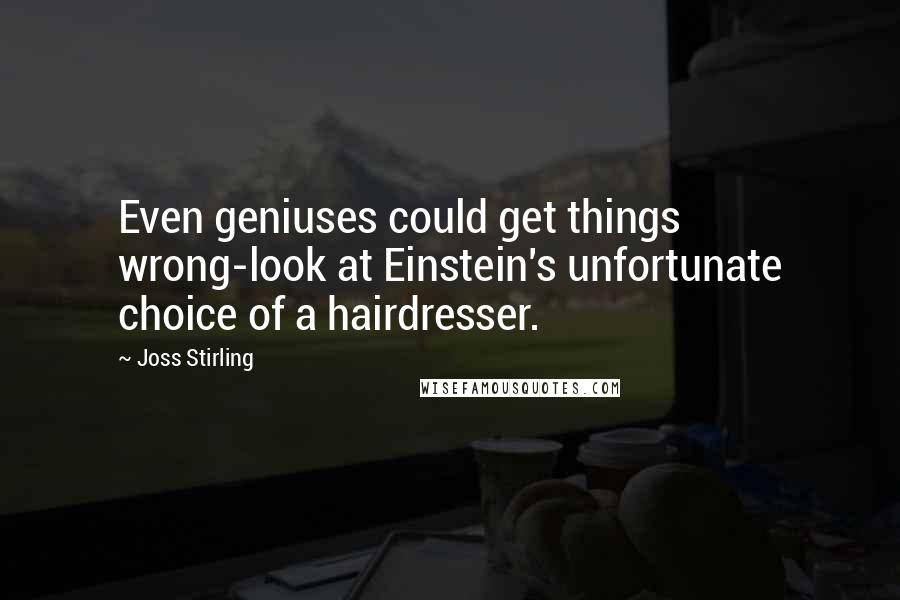 Joss Stirling Quotes: Even geniuses could get things wrong-look at Einstein's unfortunate choice of a hairdresser.