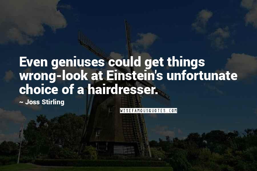 Joss Stirling Quotes: Even geniuses could get things wrong-look at Einstein's unfortunate choice of a hairdresser.