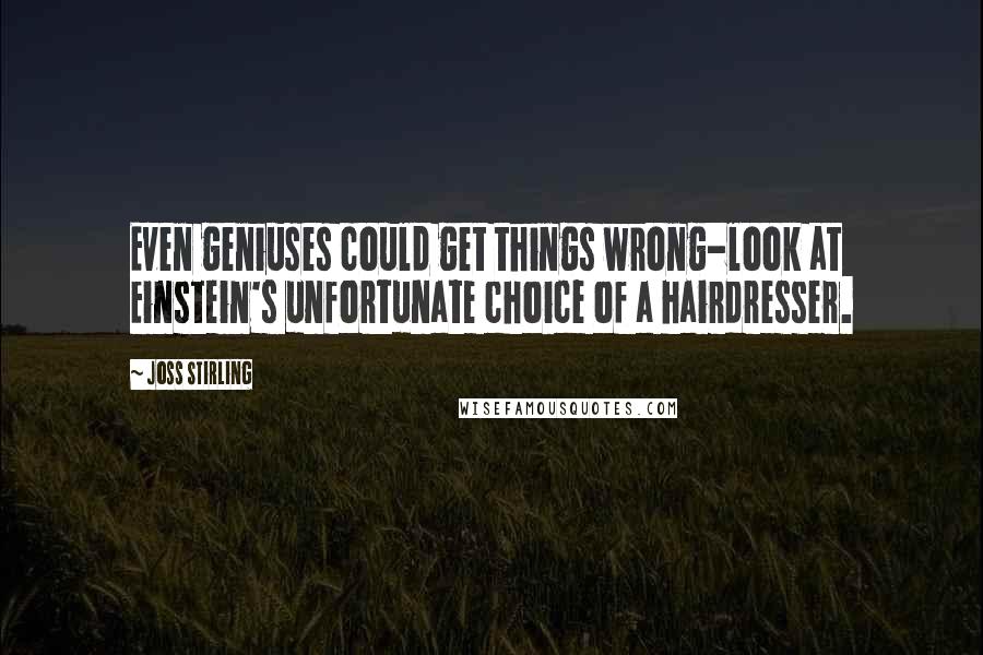 Joss Stirling Quotes: Even geniuses could get things wrong-look at Einstein's unfortunate choice of a hairdresser.