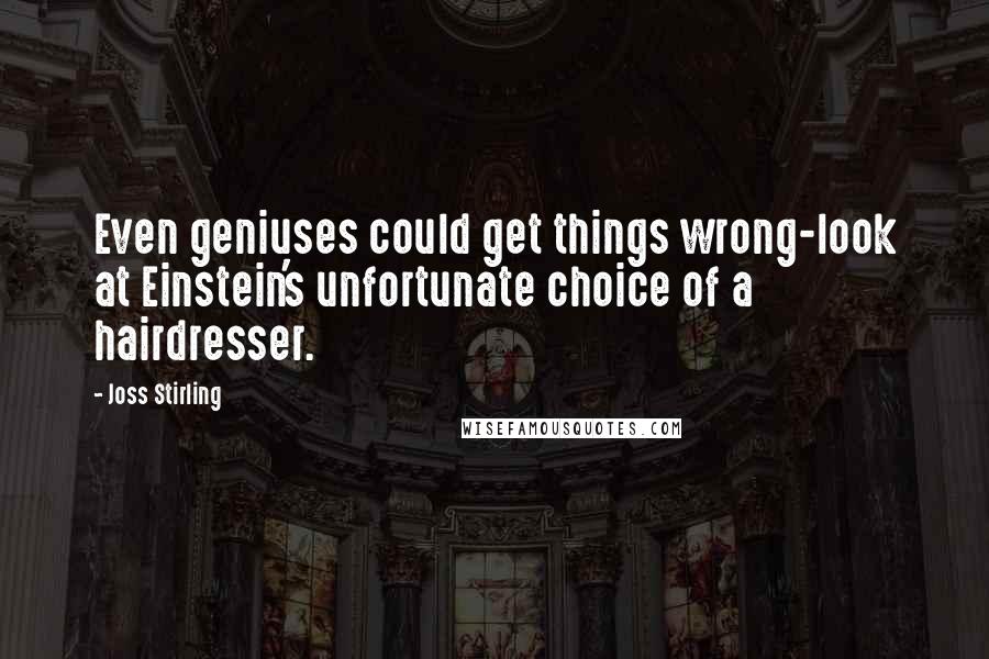 Joss Stirling Quotes: Even geniuses could get things wrong-look at Einstein's unfortunate choice of a hairdresser.