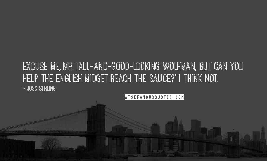 Joss Stirling Quotes: Excuse me, Mr Tall-and-Good-looking Wolfman, but can you help the English midget reach the sauce?' I think not.