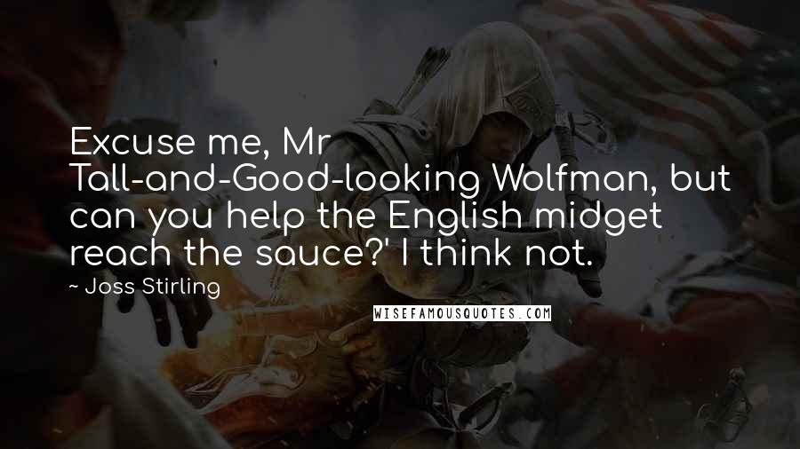 Joss Stirling Quotes: Excuse me, Mr Tall-and-Good-looking Wolfman, but can you help the English midget reach the sauce?' I think not.