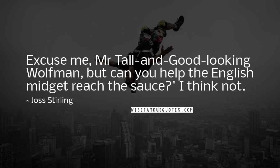 Joss Stirling Quotes: Excuse me, Mr Tall-and-Good-looking Wolfman, but can you help the English midget reach the sauce?' I think not.