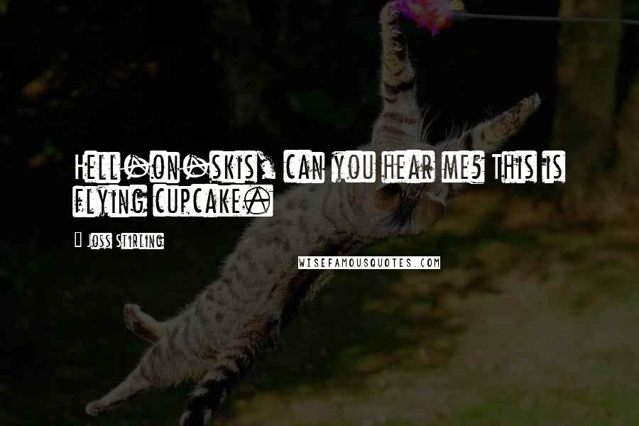 Joss Stirling Quotes: Hell-on-skis, can you hear me? This is flying cupcake.