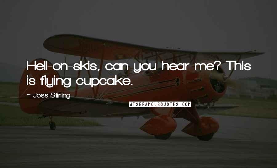 Joss Stirling Quotes: Hell-on-skis, can you hear me? This is flying cupcake.