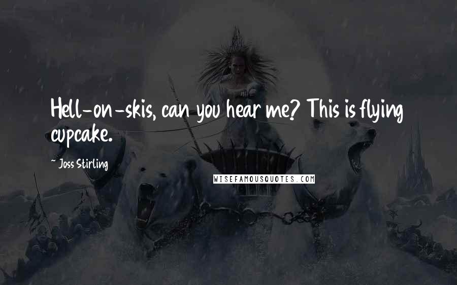 Joss Stirling Quotes: Hell-on-skis, can you hear me? This is flying cupcake.