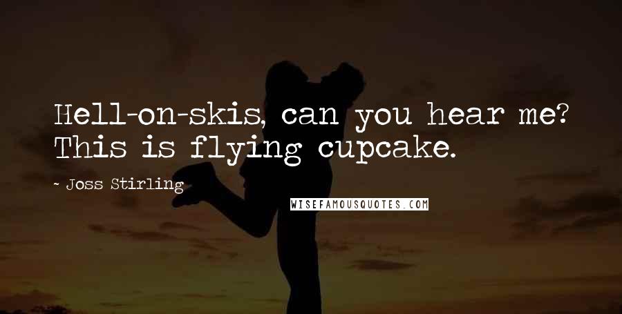 Joss Stirling Quotes: Hell-on-skis, can you hear me? This is flying cupcake.