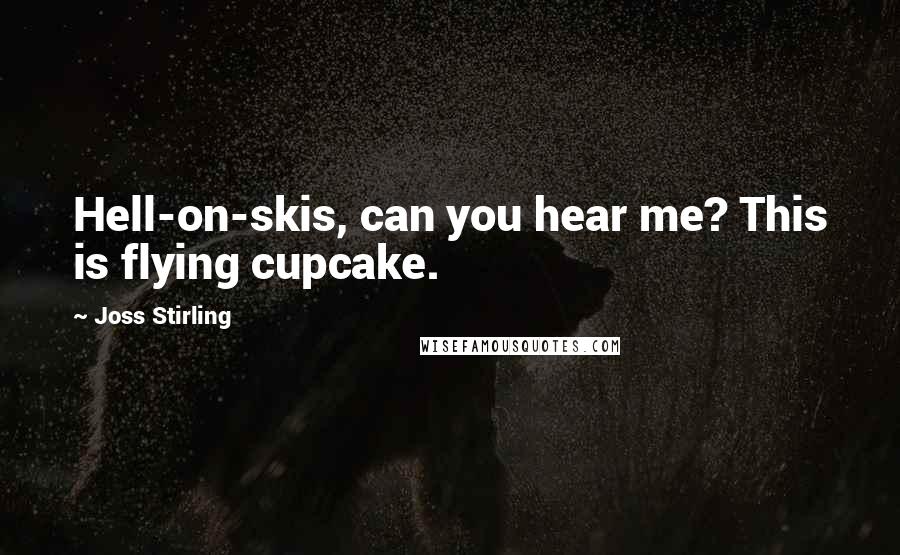 Joss Stirling Quotes: Hell-on-skis, can you hear me? This is flying cupcake.