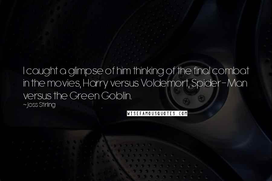 Joss Stirling Quotes: I caught a glimpse of him thinking of the final combat in the movies, Harry versus Voldemort, Spider-Man versus the Green Goblin.