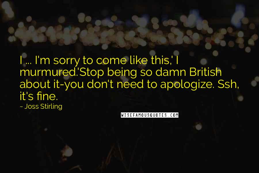 Joss Stirling Quotes: I ... I'm sorry to come like this,' I murmured.'Stop being so damn British about it-you don't need to apologize. Ssh, it's fine.