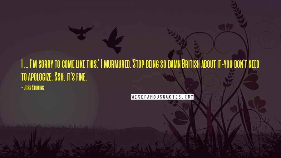 Joss Stirling Quotes: I ... I'm sorry to come like this,' I murmured.'Stop being so damn British about it-you don't need to apologize. Ssh, it's fine.