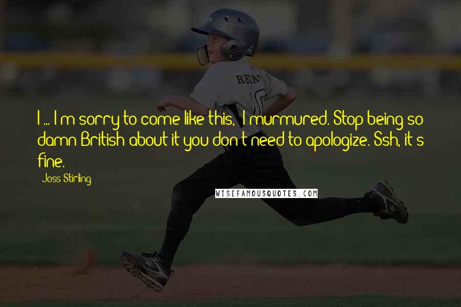 Joss Stirling Quotes: I ... I'm sorry to come like this,' I murmured.'Stop being so damn British about it-you don't need to apologize. Ssh, it's fine.