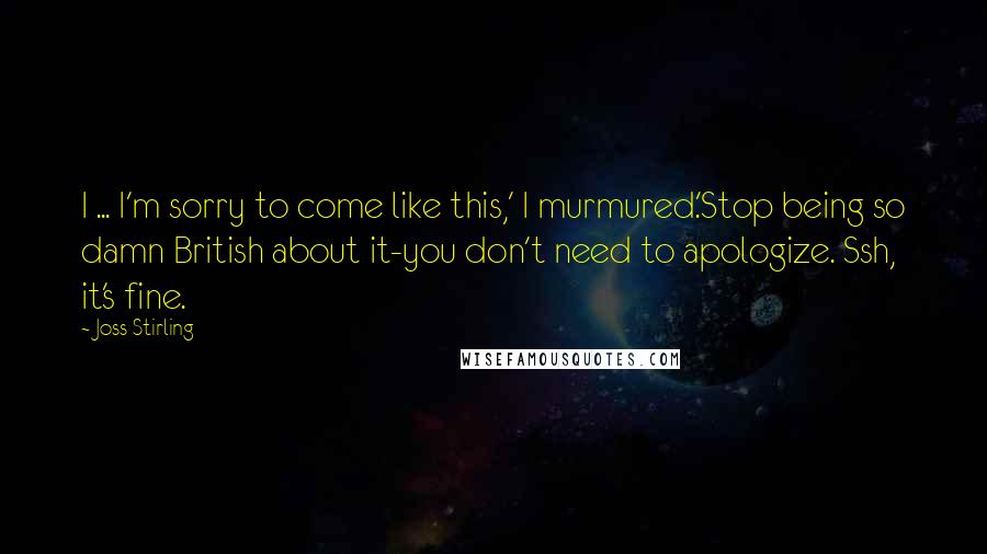 Joss Stirling Quotes: I ... I'm sorry to come like this,' I murmured.'Stop being so damn British about it-you don't need to apologize. Ssh, it's fine.