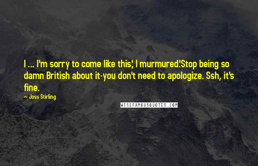 Joss Stirling Quotes: I ... I'm sorry to come like this,' I murmured.'Stop being so damn British about it-you don't need to apologize. Ssh, it's fine.