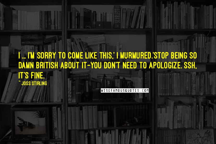 Joss Stirling Quotes: I ... I'm sorry to come like this,' I murmured.'Stop being so damn British about it-you don't need to apologize. Ssh, it's fine.