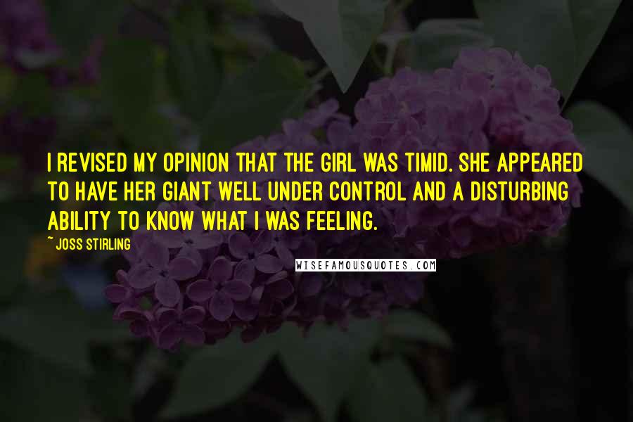 Joss Stirling Quotes: I revised my opinion that the girl was timid. She appeared to have her giant well under control and a disturbing ability to know what I was feeling.