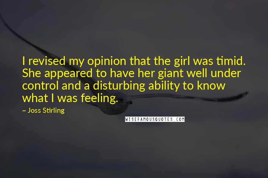 Joss Stirling Quotes: I revised my opinion that the girl was timid. She appeared to have her giant well under control and a disturbing ability to know what I was feeling.