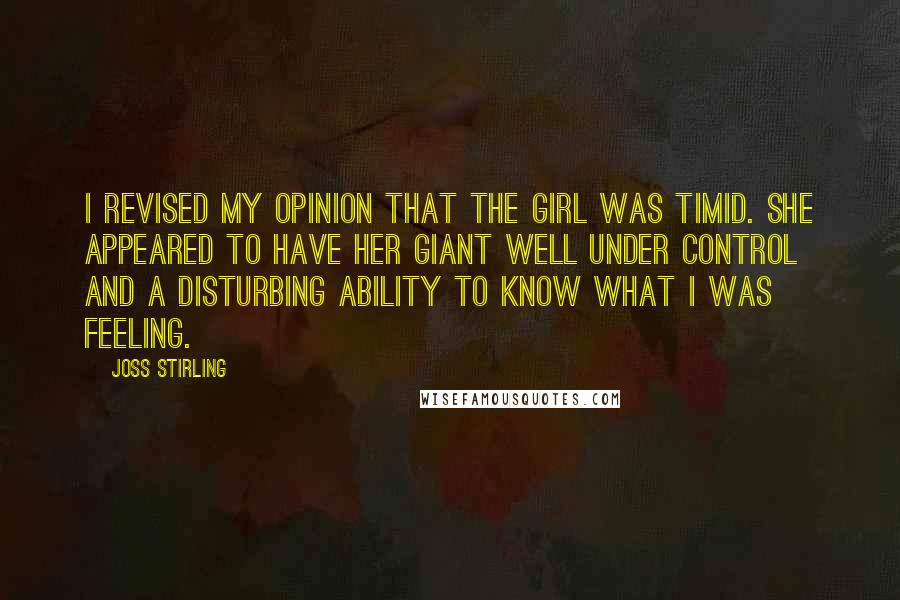 Joss Stirling Quotes: I revised my opinion that the girl was timid. She appeared to have her giant well under control and a disturbing ability to know what I was feeling.