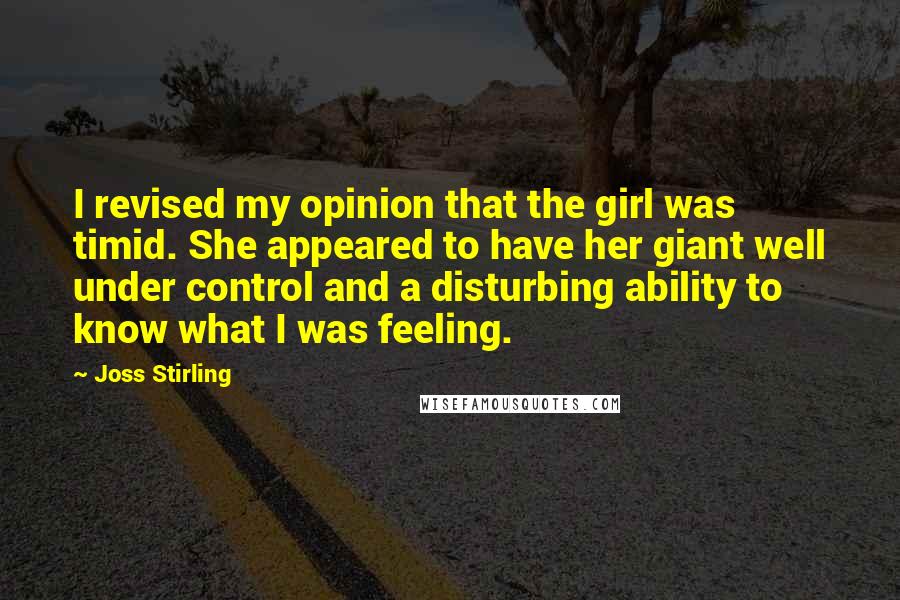 Joss Stirling Quotes: I revised my opinion that the girl was timid. She appeared to have her giant well under control and a disturbing ability to know what I was feeling.