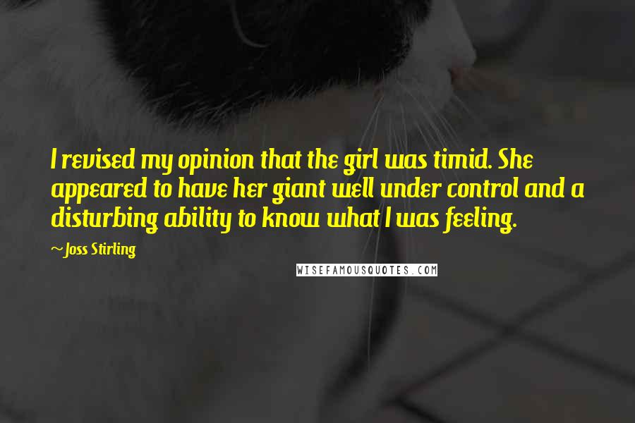 Joss Stirling Quotes: I revised my opinion that the girl was timid. She appeared to have her giant well under control and a disturbing ability to know what I was feeling.