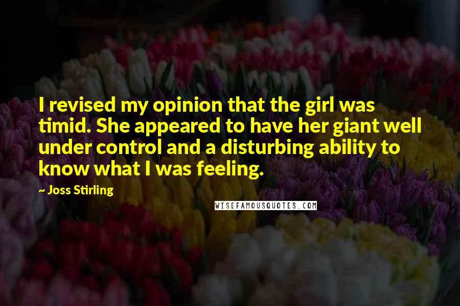 Joss Stirling Quotes: I revised my opinion that the girl was timid. She appeared to have her giant well under control and a disturbing ability to know what I was feeling.