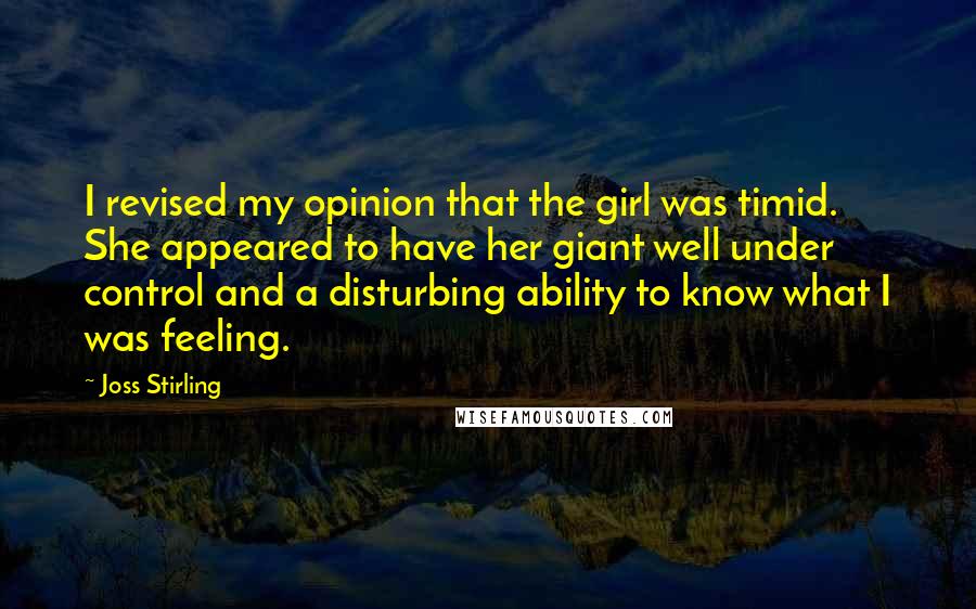 Joss Stirling Quotes: I revised my opinion that the girl was timid. She appeared to have her giant well under control and a disturbing ability to know what I was feeling.