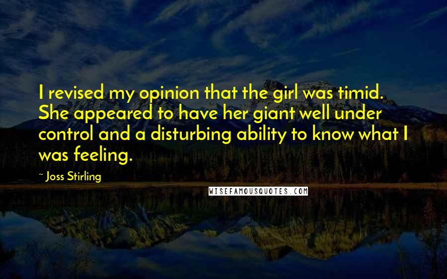Joss Stirling Quotes: I revised my opinion that the girl was timid. She appeared to have her giant well under control and a disturbing ability to know what I was feeling.