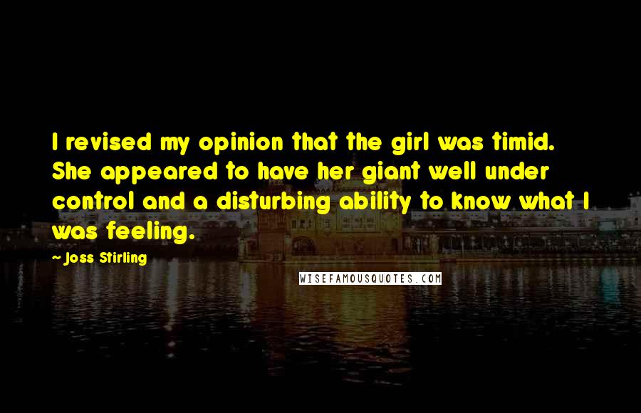 Joss Stirling Quotes: I revised my opinion that the girl was timid. She appeared to have her giant well under control and a disturbing ability to know what I was feeling.