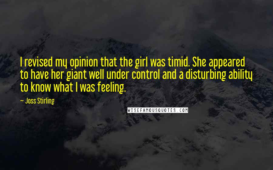 Joss Stirling Quotes: I revised my opinion that the girl was timid. She appeared to have her giant well under control and a disturbing ability to know what I was feeling.