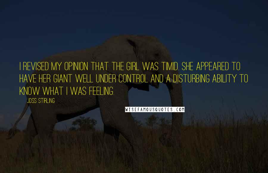 Joss Stirling Quotes: I revised my opinion that the girl was timid. She appeared to have her giant well under control and a disturbing ability to know what I was feeling.