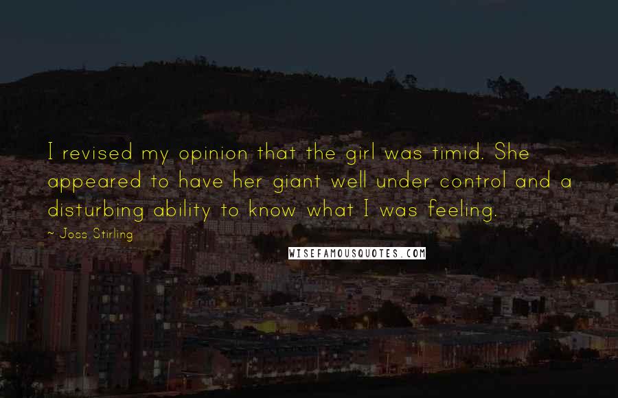 Joss Stirling Quotes: I revised my opinion that the girl was timid. She appeared to have her giant well under control and a disturbing ability to know what I was feeling.