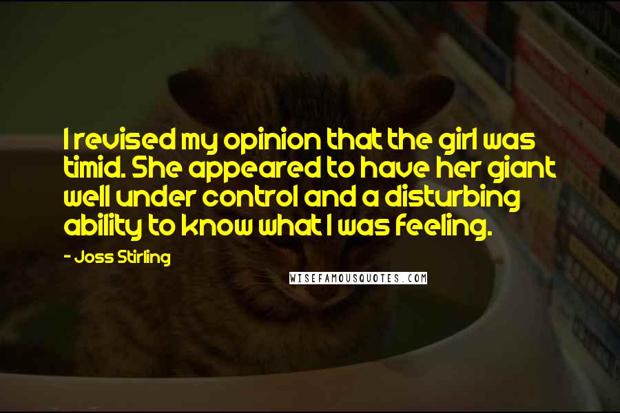 Joss Stirling Quotes: I revised my opinion that the girl was timid. She appeared to have her giant well under control and a disturbing ability to know what I was feeling.