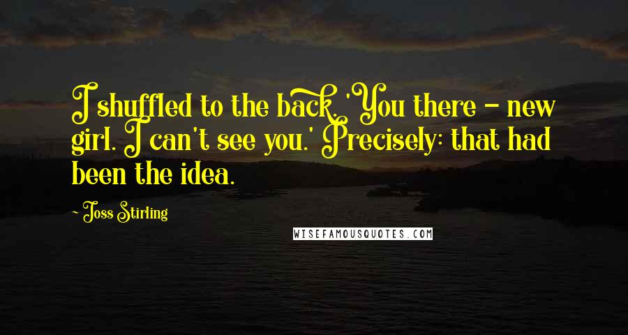 Joss Stirling Quotes: I shuffled to the back. 'You there - new girl. I can't see you.' Precisely: that had been the idea.